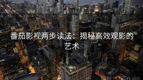 番茄影视两步读法：揭秘高效观影的艺术