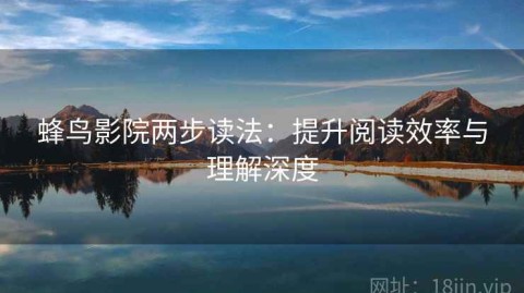 蜂鸟影院两步读法：提升阅读效率与理解深度