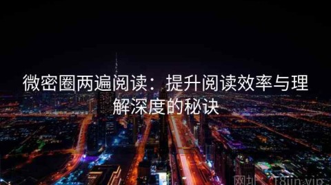 微密圈两遍阅读：提升阅读效率与理解深度的秘诀