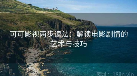 可可影视两步读法：解读电影剧情的艺术与技巧