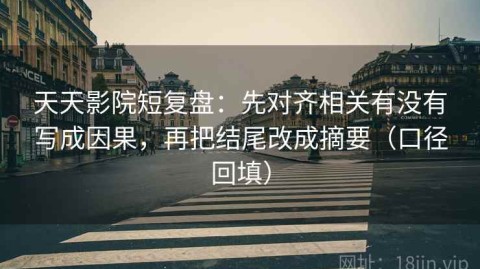 天天影院短复盘：先对齐相关有没有写成因果，再把结尾改成摘要（口径回填）