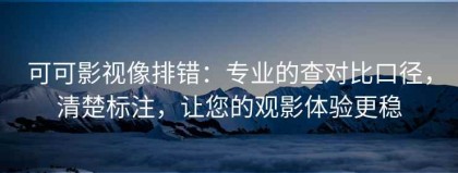 可可影视像排错：专业的查对比口径，清楚标注，让您的观影体验更稳