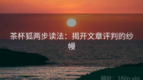 茶杯狐两步读法：揭开文章评判的纱幔