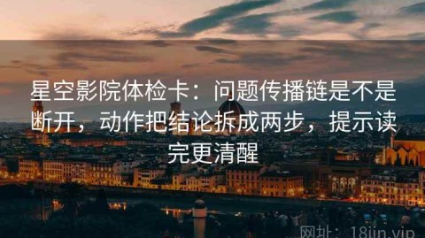 星空影院体检卡：问题传播链是不是断开，动作把结论拆成两步，提示读完更清醒