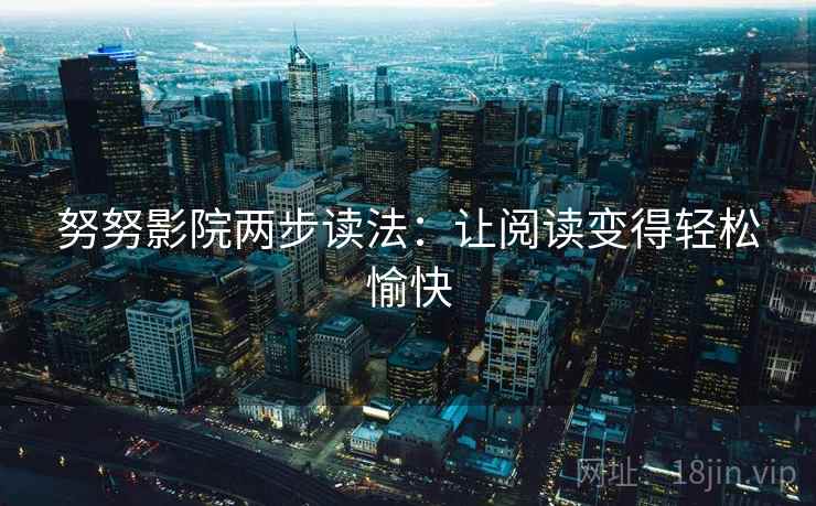 努努影院两步读法：让阅读变得轻松愉快