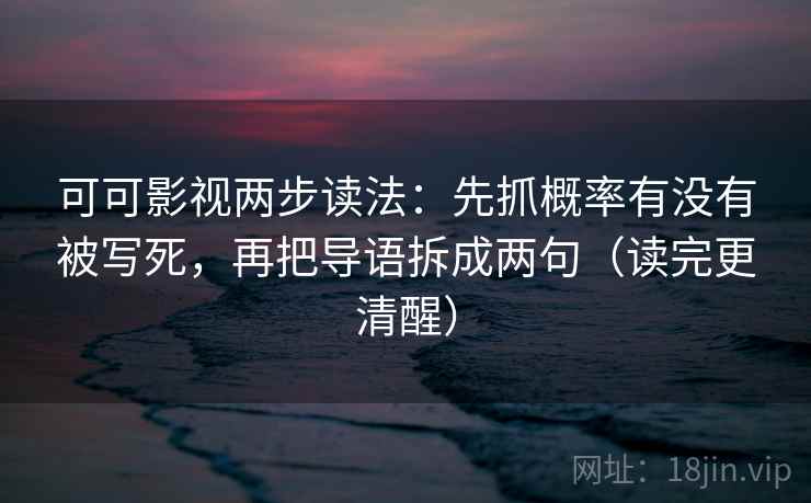 可可影视两步读法：先抓概率有没有被写死，再把导语拆成两句（读完更清醒）