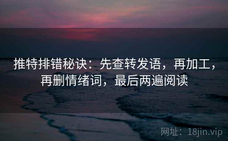 推特排错秘诀：先查转发语，再加工，再删情绪词，最后两遍阅读