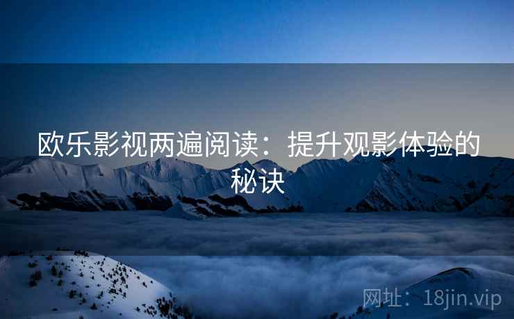 欧乐影视两遍阅读：提升观影体验的秘诀