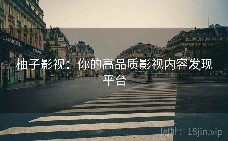 柚子影视：你的高品质影视内容发现平台