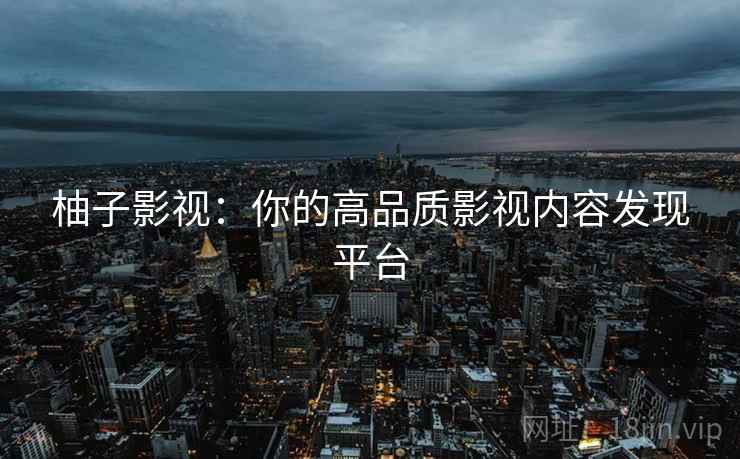 柚子影视：你的高品质影视内容发现平台