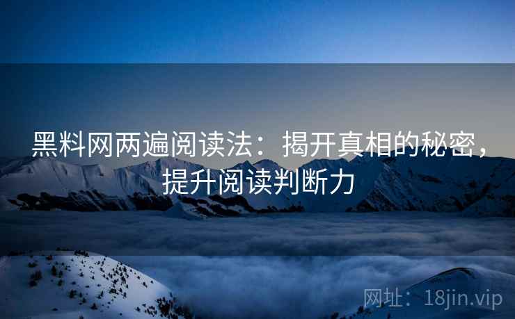 黑料网两遍阅读法：揭开真相的秘密，提升阅读判断力