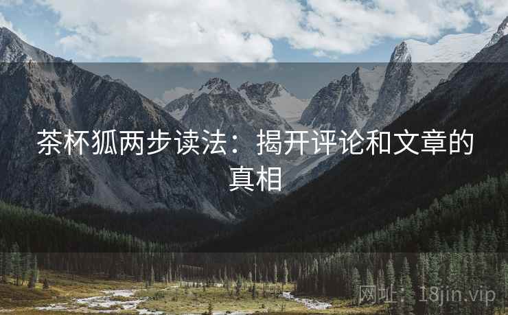 茶杯狐两步读法：揭开评论和文章的真相