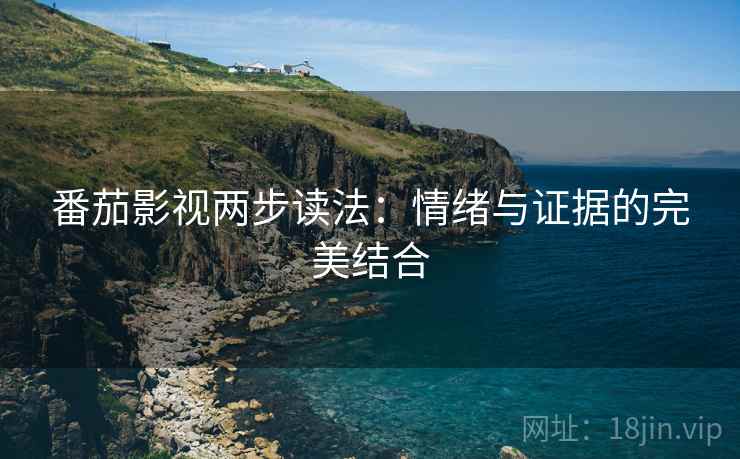 番茄影视两步读法：情绪与证据的完美结合
