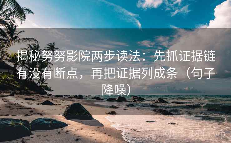 揭秘努努影院两步读法：先抓证据链有没有断点，再把证据列成条（句子降噪）