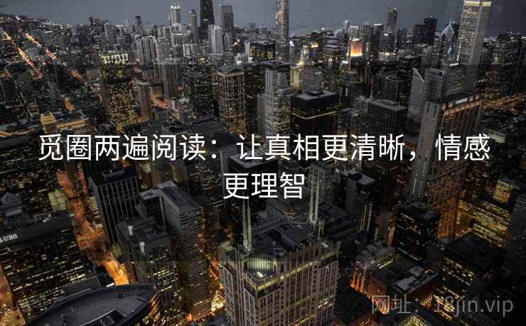 觅圈两遍阅读：让真相更清晰，情感更理智