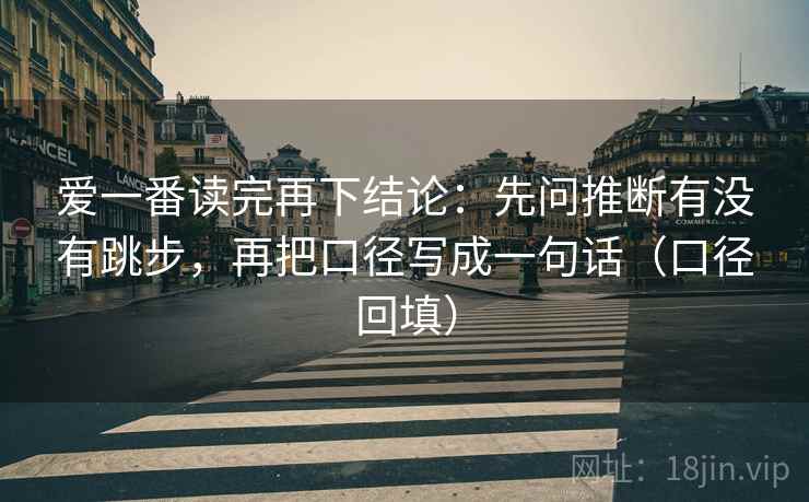 爱一番读完再下结论：先问推断有没有跳步，再把口径写成一句话（口径回填）