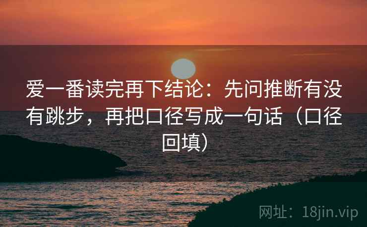爱一番读完再下结论：先问推断有没有跳步，再把口径写成一句话（口径回填）