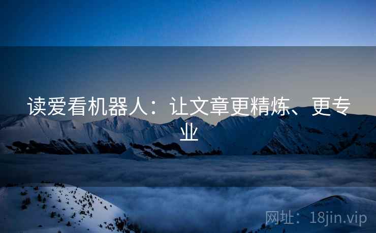 读爱看机器人：让文章更精炼、更专业