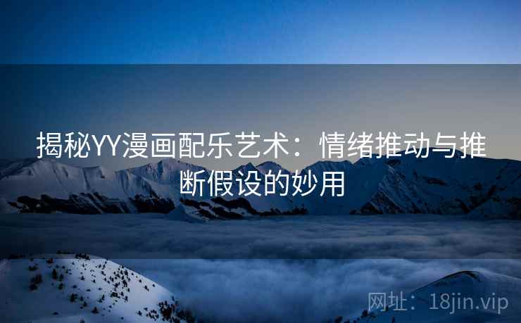 揭秘YY漫画配乐艺术：情绪推动与推断假设的妙用