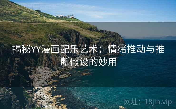 揭秘YY漫画配乐艺术：情绪推动与推断假设的妙用