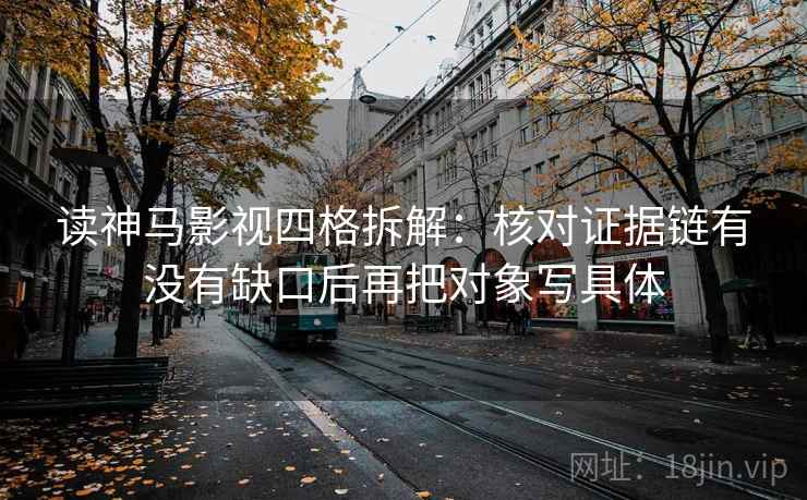 读神马影视四格拆解：核对证据链有没有缺口后再把对象写具体