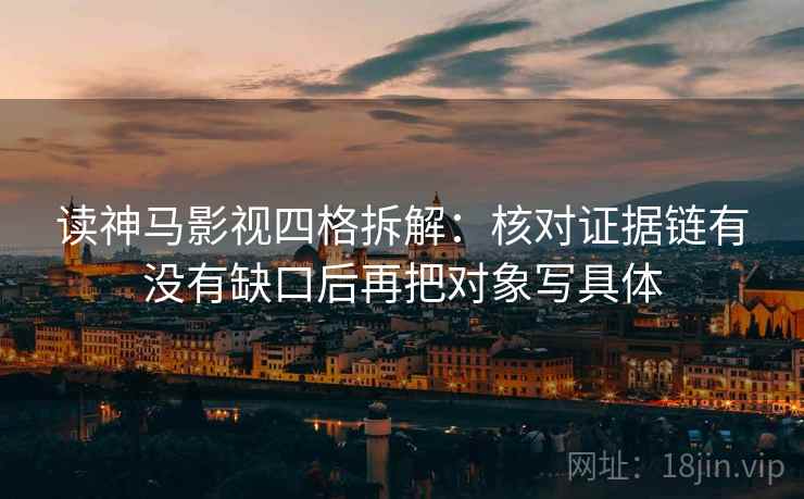 读神马影视四格拆解：核对证据链有没有缺口后再把对象写具体