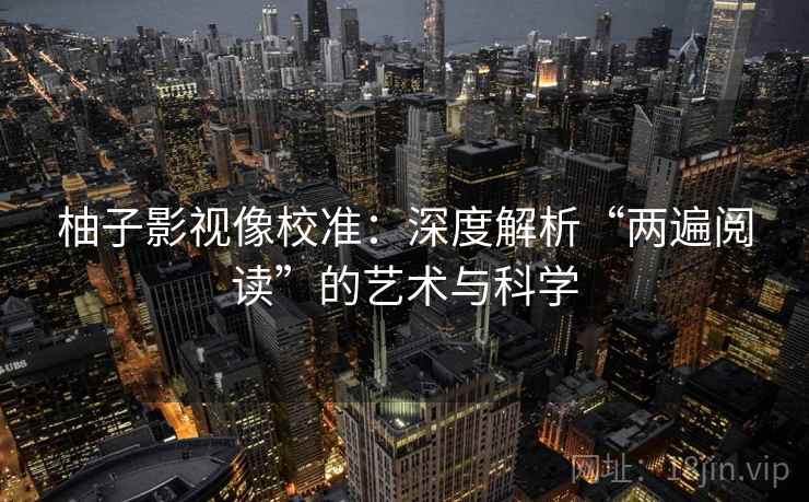 柚子影视像校准：深度解析“两遍阅读”的艺术与科学