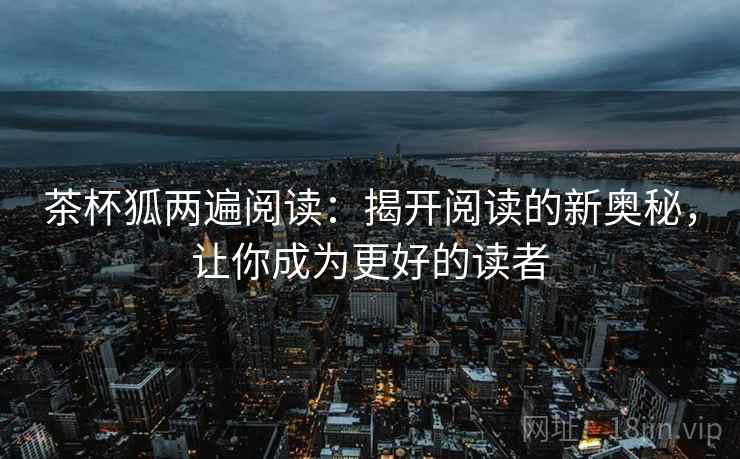 茶杯狐两遍阅读：揭开阅读的新奥秘，让你成为更好的读者