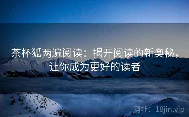 茶杯狐两遍阅读：揭开阅读的新奥秘，让你成为更好的读者