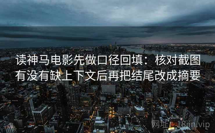 读神马电影先做口径回填：核对截图有没有缺上下文后再把结尾改成摘要