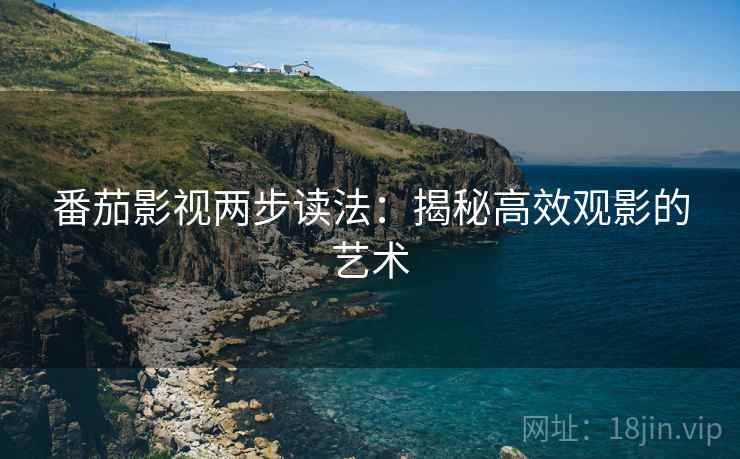 番茄影视两步读法：揭秘高效观影的艺术