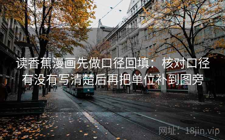 读香蕉漫画先做口径回填：核对口径有没有写清楚后再把单位补到图旁