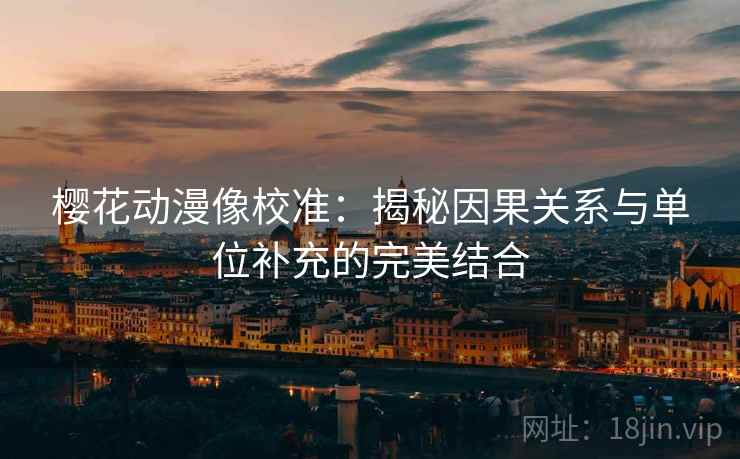 樱花动漫像校准：揭秘因果关系与单位补充的完美结合
