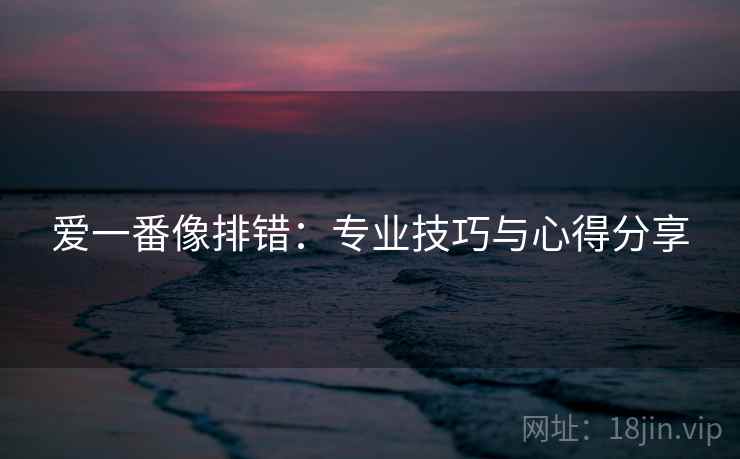 爱一番像排错：专业技巧与心得分享