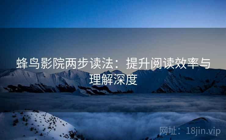 蜂鸟影院两步读法：提升阅读效率与理解深度