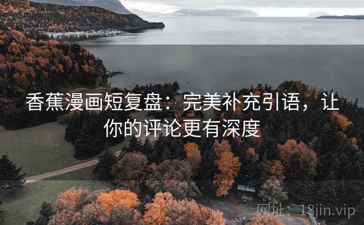 香蕉漫画短复盘：完美补充引语，让你的评论更有深度