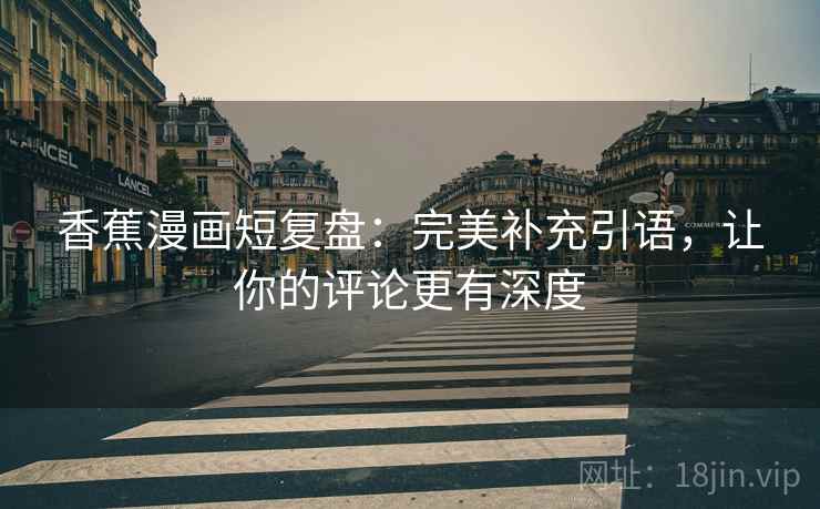 香蕉漫画短复盘：完美补充引语，让你的评论更有深度