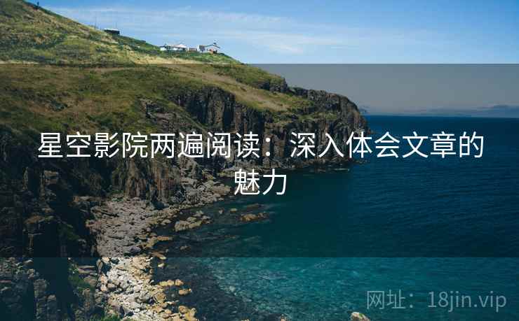 星空影院两遍阅读：深入体会文章的魅力
