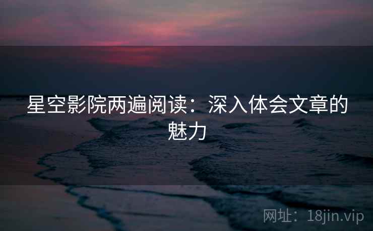 星空影院两遍阅读：深入体会文章的魅力