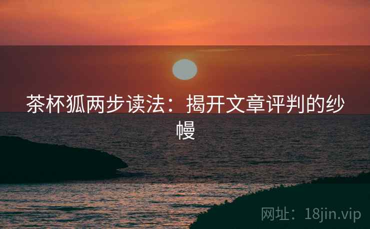 茶杯狐两步读法：揭开文章评判的纱幔