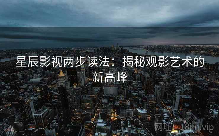 星辰影视两步读法：揭秘观影艺术的新高峰