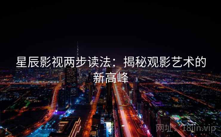 星辰影视两步读法：揭秘观影艺术的新高峰