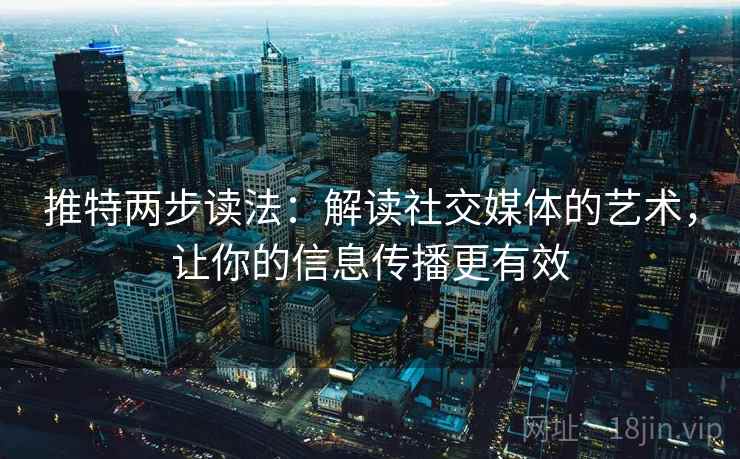 推特两步读法：解读社交媒体的艺术，让你的信息传播更有效