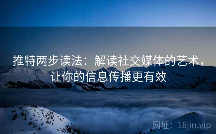 推特两步读法：解读社交媒体的艺术，让你的信息传播更有效