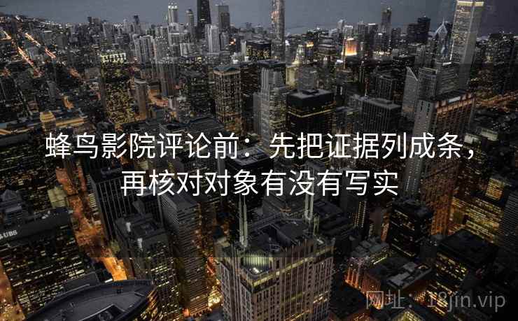 蜂鸟影院评论前：先把证据列成条，再核对对象有没有写实