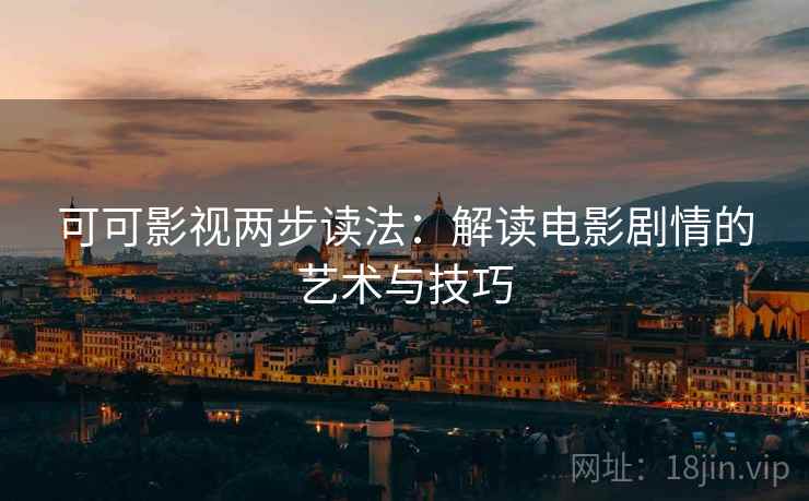 可可影视两步读法：解读电影剧情的艺术与技巧