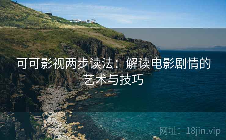 可可影视两步读法：解读电影剧情的艺术与技巧