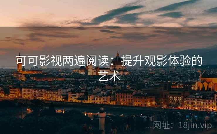 可可影视两遍阅读：提升观影体验的艺术