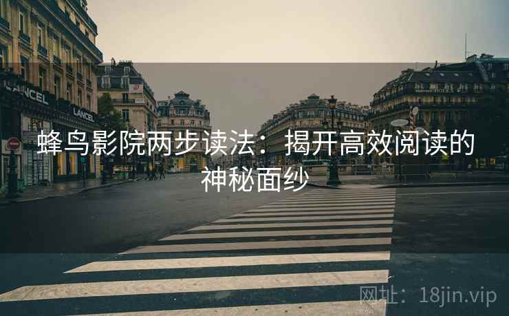 蜂鸟影院两步读法：揭开高效阅读的神秘面纱