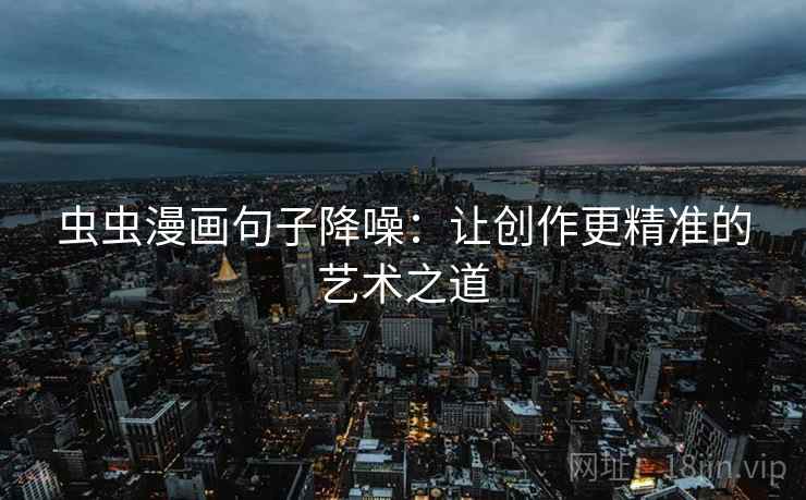虫虫漫画句子降噪：让创作更精准的艺术之道
